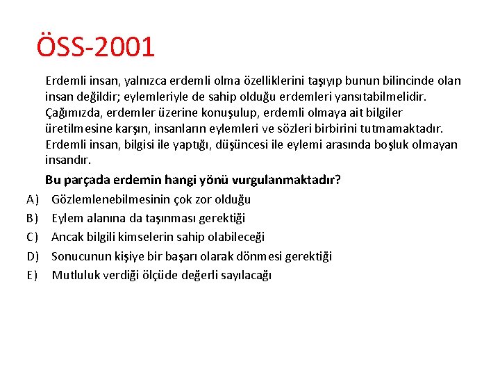 ÖSS-2001 Erdemli insan, yalnızca erdemli olma özelliklerini taşıyıp bunun bilincinde olan insan değildir; eylemleriyle