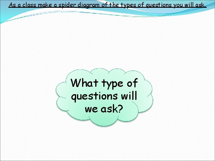 As a class make a spider diagram of the types of questions you will