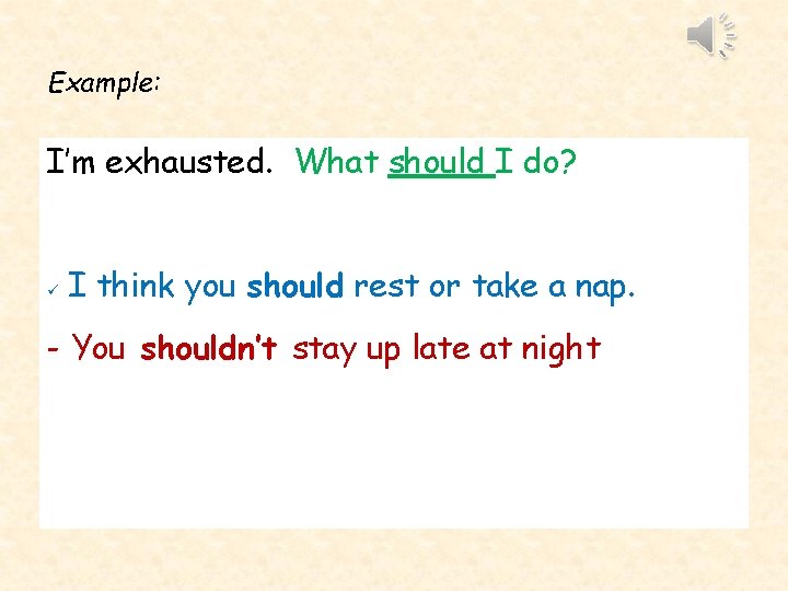 Example: I’m exhausted. What should I do? ü I think you should rest or