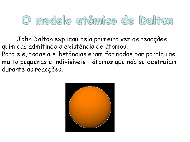 O modelo atómico de Dalton John Dalton explicou pela primeira vez as reacções químicas