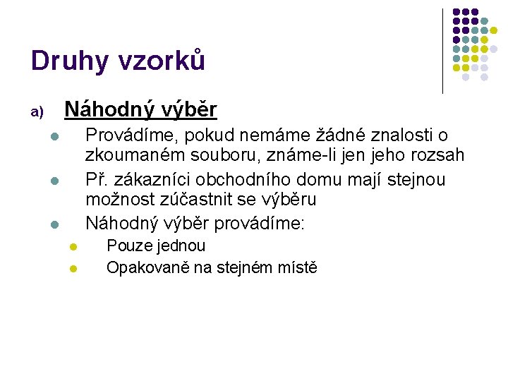 Druhy vzorků Náhodný výběr a) Provádíme, pokud nemáme žádné znalosti o zkoumaném souboru, známe-li