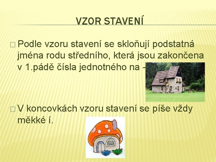 VZOR STAVENÍ � Podle vzoru stavení se skloňují podstatná jména rodu středního, která jsou