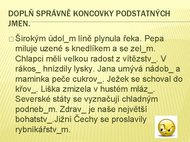 DOPLŇ SPRÁVNĚ KONCOVKY PODSTATNÝCH JMEN. � Širokým údol_m líně plynula řeka. Pepa miluje uzené