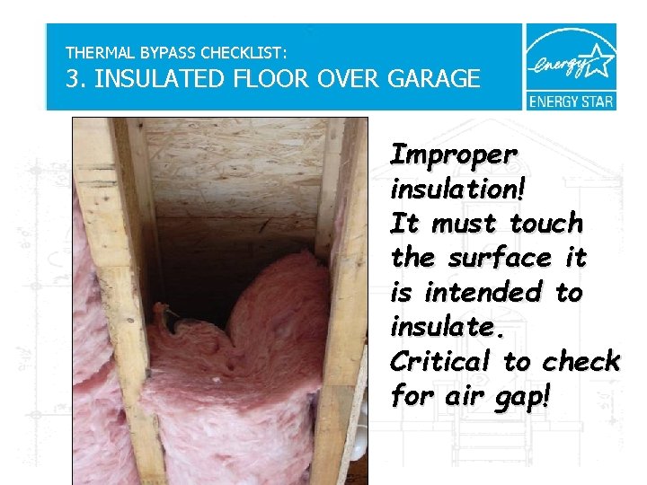 THERMAL BYPASS CHECKLIST: 3. INSULATED FLOOR OVER GARAGE Improper insulation! It must touch the