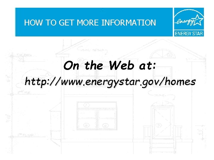 HOW TO GET MORE INFORMATION On the Web at: http: //www. energystar. gov/homes 