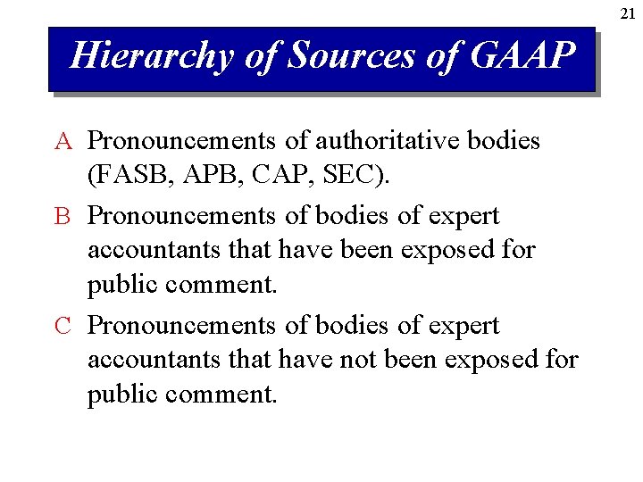 21 Hierarchy of Sources of GAAP A Pronouncements of authoritative bodies (FASB, APB, CAP,