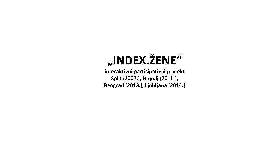 „INDEX. ŽENE“ interaktivni participativni projekt Split (2007. ), Napulj (2011. ), Beograd (2013. ),