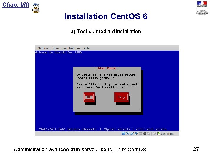 Chap. VIII Installation Cent. OS 6 a) Test du média d'installation Administration avancée d'un