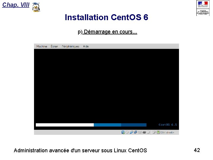 Chap. VIII Installation Cent. OS 6 p) Démarrage en cours. . . Administration avancée
