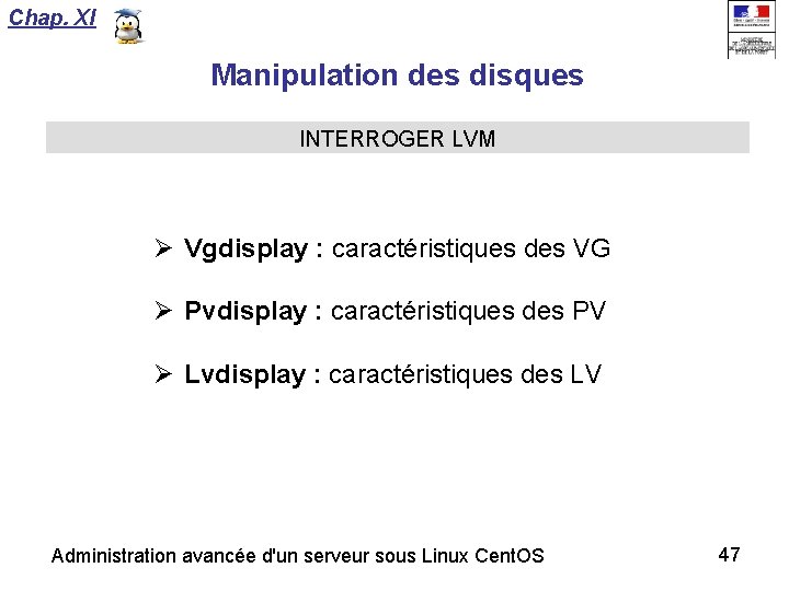 Chap. XI Manipulation des disques INTERROGER LVM Vgdisplay : caractéristiques des VG Pvdisplay :