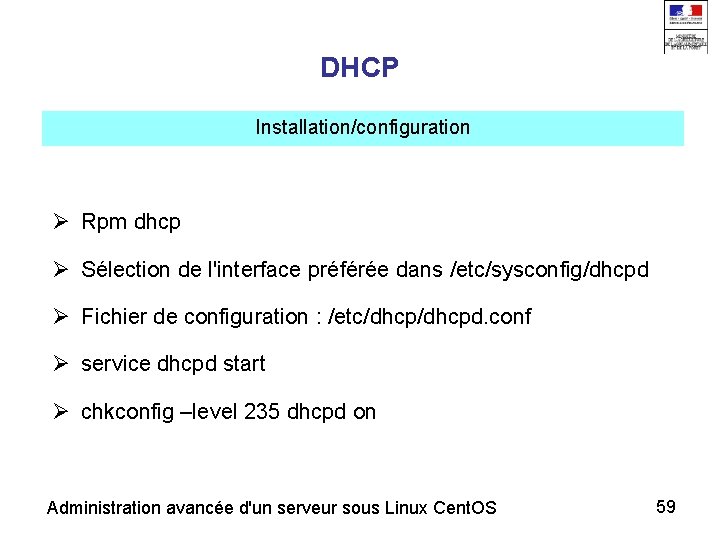 DHCP Installation/configuration Rpm dhcp Sélection de l'interface préférée dans /etc/sysconfig/dhcpd Fichier de configuration :
