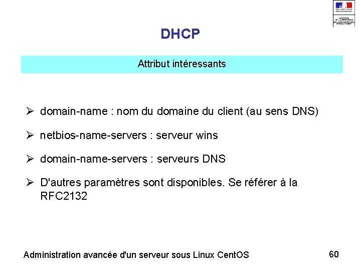 DHCP Attribut intéressants domain-name : nom du domaine du client (au sens DNS) netbios-name-servers
