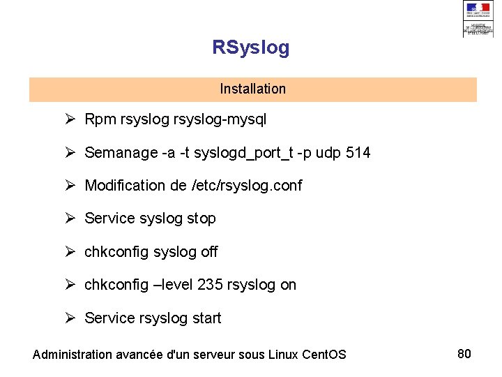 RSyslog Installation Rpm rsyslog-mysql Semanage -a -t syslogd_port_t -p udp 514 Modification de /etc/rsyslog.
