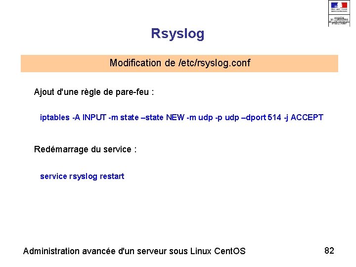 Rsyslog Modification de /etc/rsyslog. conf Ajout d'une règle de pare-feu : iptables -A INPUT