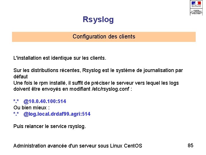 Rsyslog Configuration des clients L'installation est identique sur les clients. Sur les distributions récentes,