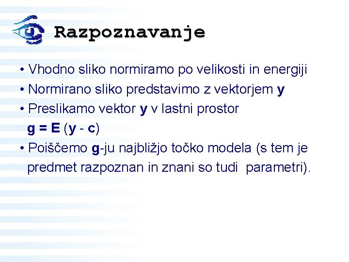 Razpoznavanje • Vhodno sliko normiramo po velikosti in energiji • Normirano sliko predstavimo z