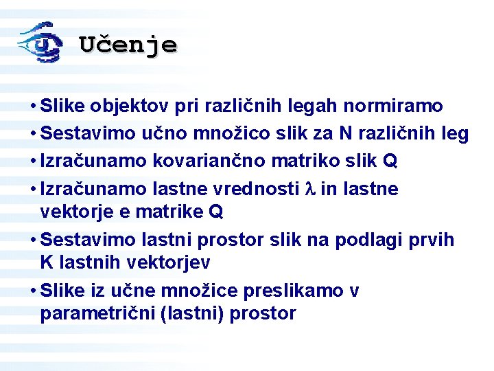 Učenje • Slike objektov pri različnih legah normiramo • Sestavimo učno množico slik za