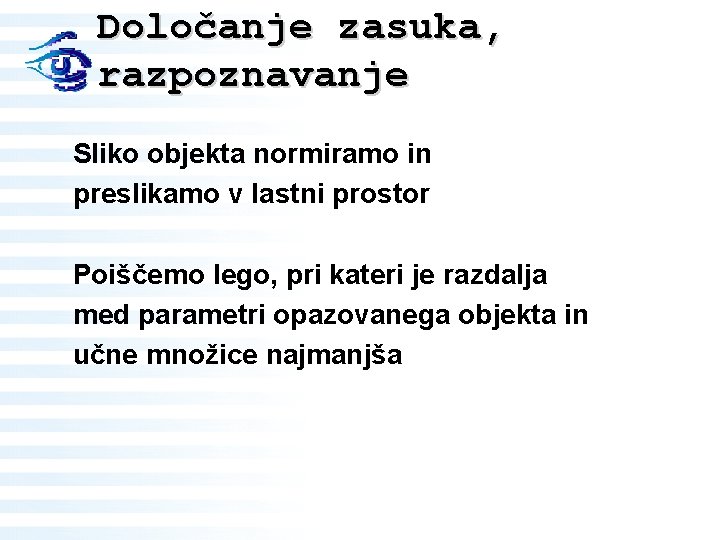 Določanje zasuka, razpoznavanje Sliko objekta normiramo in preslikamo v lastni prostor Poiščemo lego, pri