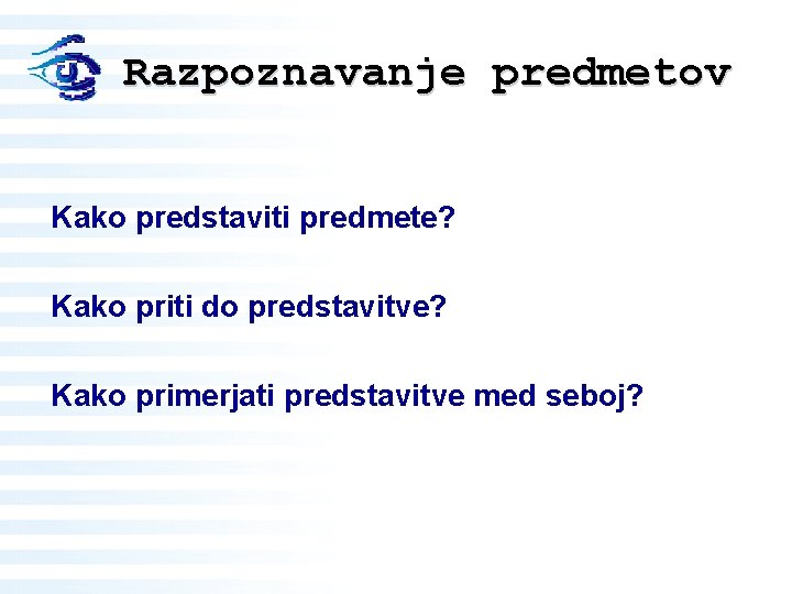 Razpoznavanje predmetov Kako predstaviti predmete? Kako priti do predstavitve? Kako primerjati predstavitve med seboj?