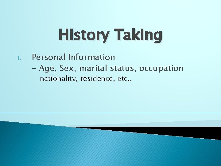 History Taking I. Personal Information - Age, Sex, marital status, occupation nationality, residence, etc.