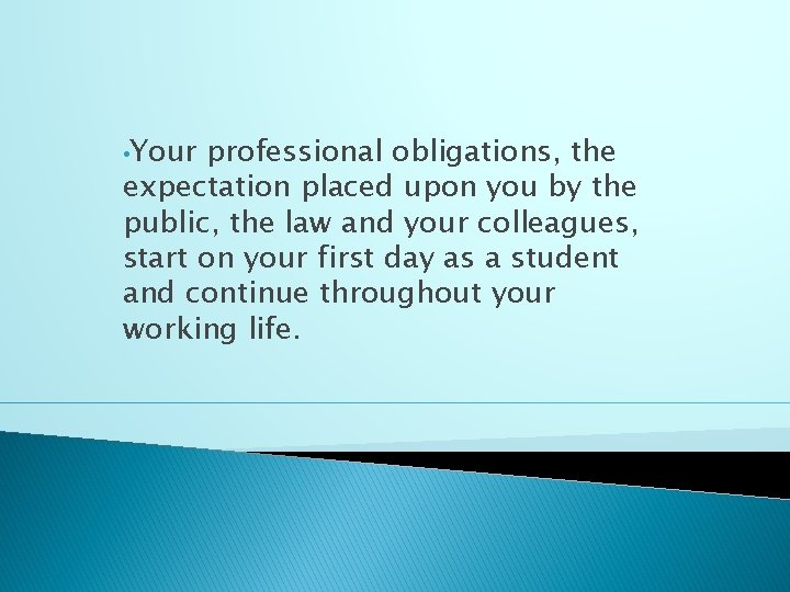  • Your professional obligations, the expectation placed upon you by the public, the