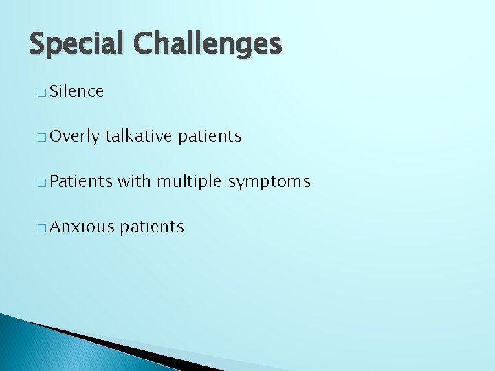 Special Challenges � Silence � Overly talkative patients � Patients with multiple symptoms �