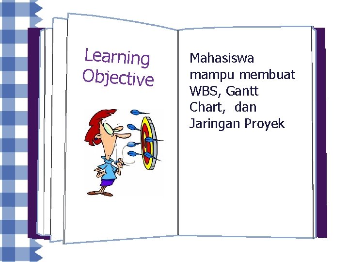 Learning Objective Mahasiswa mampu membuat WBS, Gantt Chart, dan Jaringan Proyek 