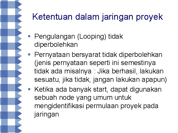 Ketentuan dalam jaringan proyek § Pengulangan (Looping) tidak diperbolehkan § Pernyataan bersyarat tidak diperbolehkan