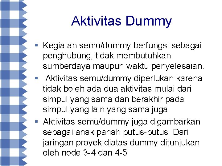 Aktivitas Dummy § Kegiatan semu/dummy berfungsi sebagai penghubung, tidak membutuhkan sumberdaya maupun waktu penyelesaian.