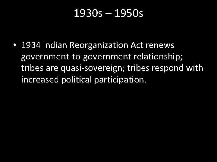 1930 s – 1950 s • 1934 Indian Reorganization Act renews government-to-government relationship; tribes