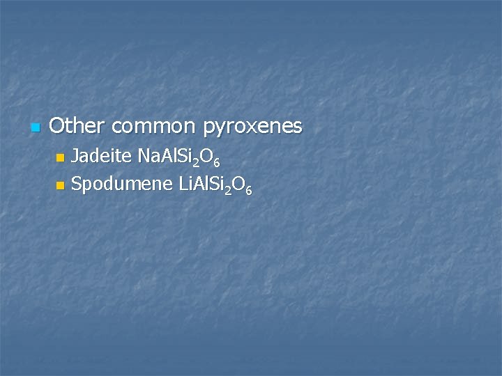 n Other common pyroxenes Jadeite Na. Al. Si 2 O 6 n Spodumene Li.