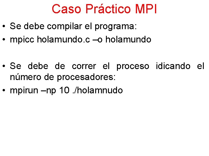 Caso Práctico MPI • Se debe compilar el programa: • mpicc holamundo. c –o