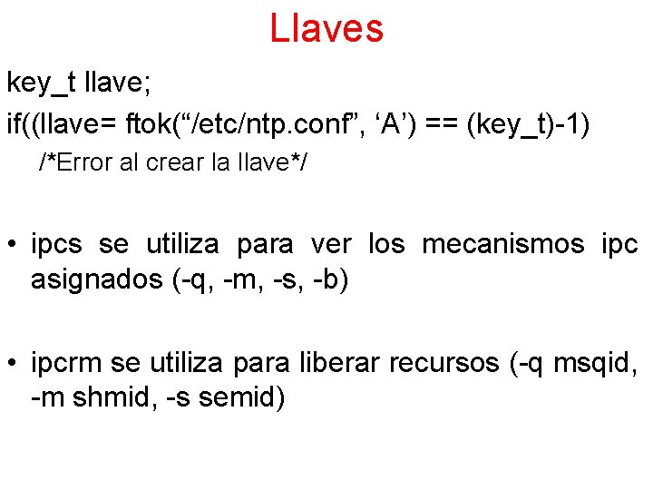 Llaves key_t llave; if((llave= ftok(“/etc/ntp. conf”, ‘A’) == (key_t)-1) /*Error al crear la llave*/