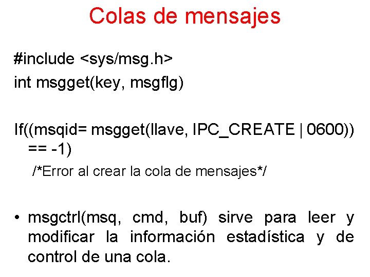 Colas de mensajes #include <sys/msg. h> int msgget(key, msgflg) If((msqid= msgget(llave, IPC_CREATE | 0600))