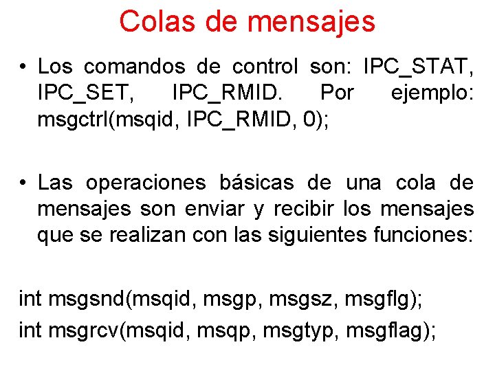 Colas de mensajes • Los comandos de control son: IPC_STAT, IPC_SET, IPC_RMID. Por ejemplo: