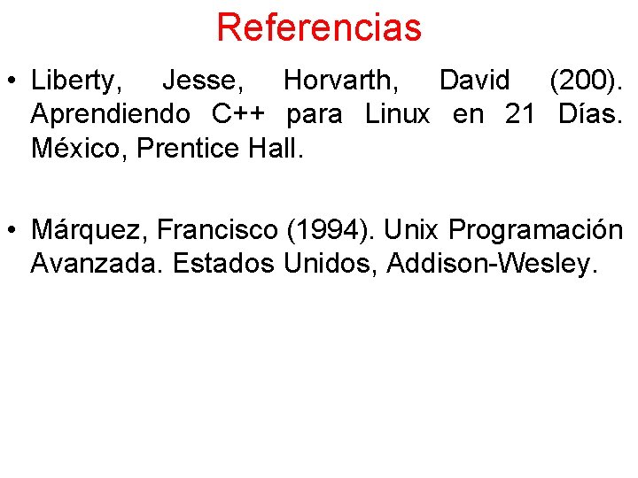 Referencias • Liberty, Jesse, Horvarth, David (200). Aprendiendo C++ para Linux en 21 Días.