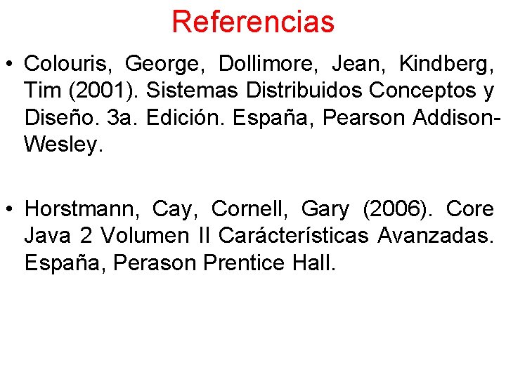 Referencias • Colouris, George, Dollimore, Jean, Kindberg, Tim (2001). Sistemas Distribuidos Conceptos y Diseño.