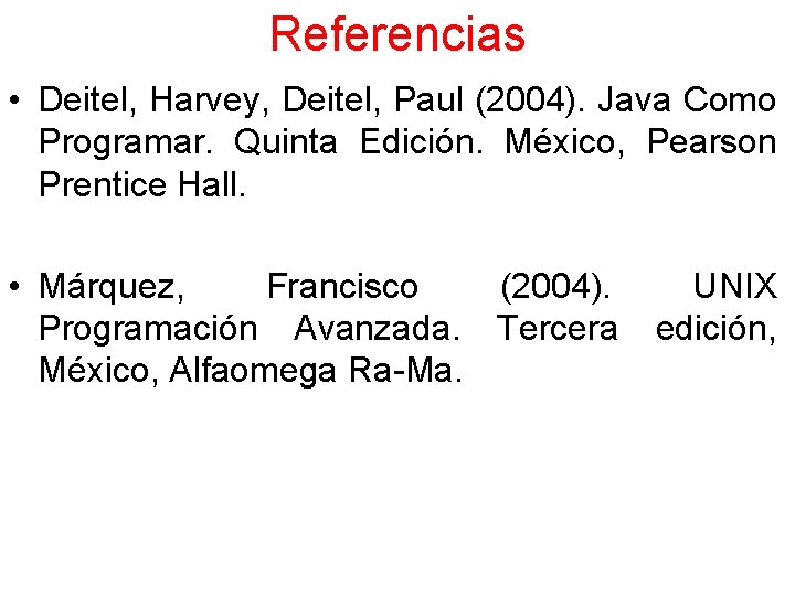 Referencias • Deitel, Harvey, Deitel, Paul (2004). Java Como Programar. Quinta Edición. México, Pearson