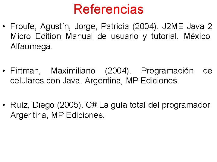 Referencias • Froufe, Agustín, Jorge, Patricia (2004). J 2 ME Java 2 Micro Edition