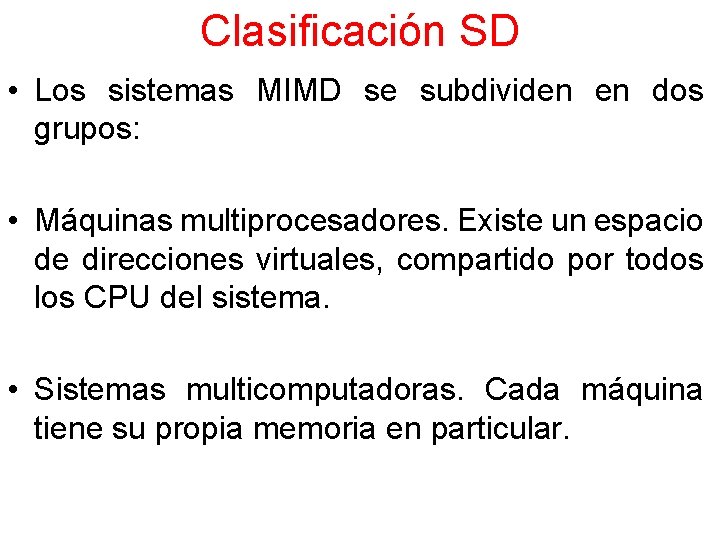 Clasificación SD • Los sistemas MIMD se subdividen en dos grupos: • Máquinas multiprocesadores.