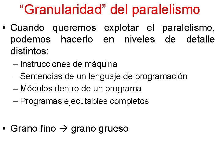 “Granularidad” del paralelismo • Cuando queremos explotar el paralelismo, podemos hacerlo en niveles de