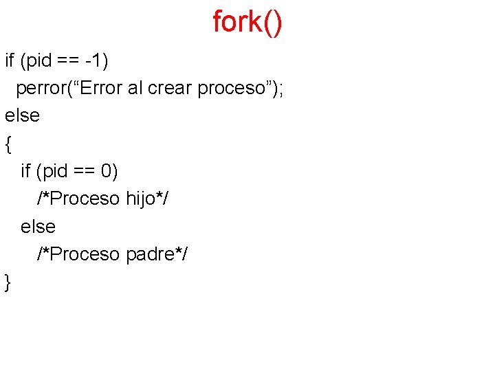 fork() if (pid == -1) perror(“Error al crear proceso”); else { if (pid ==