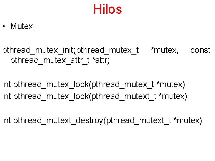 Hilos • Mutex: pthread_mutex_init(pthread_mutex_t pthread_mutex_attr_t *attr) *mutex, const int pthread_mutex_lock(pthread_mutex_t *mutex) int pthread_mutex_lock(pthread_mutext_t *mutex)