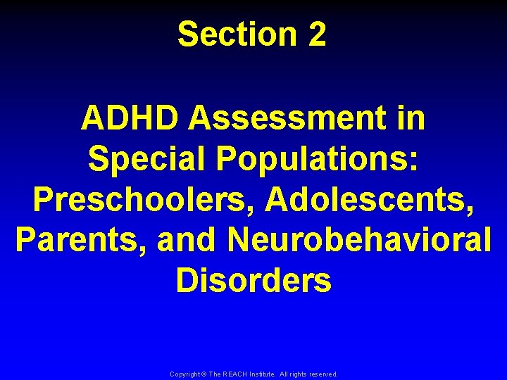 Section 2 ADHD Assessment in Special Populations: Preschoolers, Adolescents, Parents, and Neurobehavioral Disorders Copyright