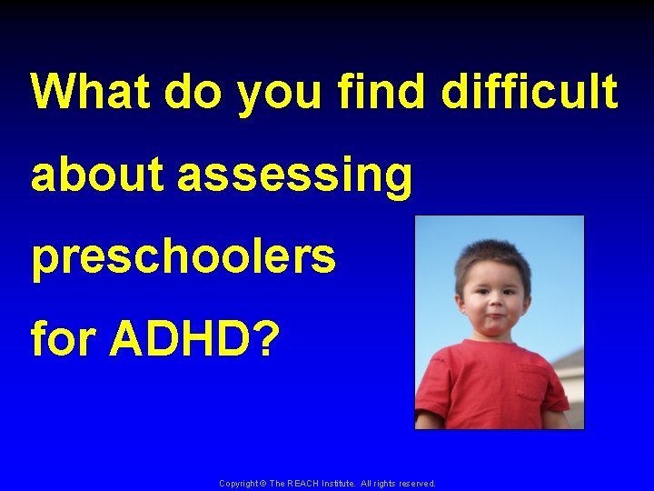 What do you find difficult about assessing preschoolers for ADHD? Copyright © The REACH