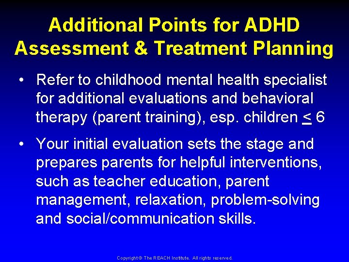 Additional Points for ADHD Assessment & Treatment Planning • Refer to childhood mental health
