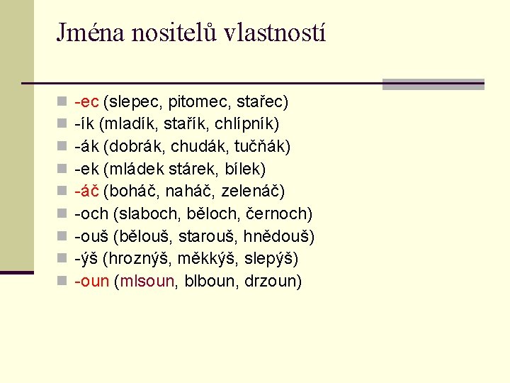 Jména nositelů vlastností n n n n n -ec (slepec, pitomec, stařec) -ík (mladík,