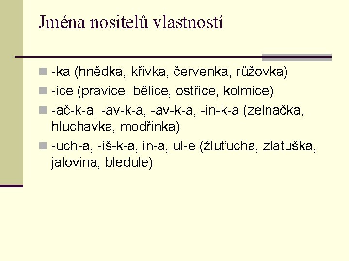 Jména nositelů vlastností n -ka (hnědka, křivka, červenka, růžovka) n -ice (pravice, bělice, ostřice,