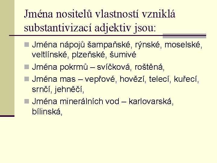 Jména nositelů vlastností vzniklá substantivizací adjektiv jsou: n Jména nápojů šampaňské, rýnské, moselské, veltlínské,