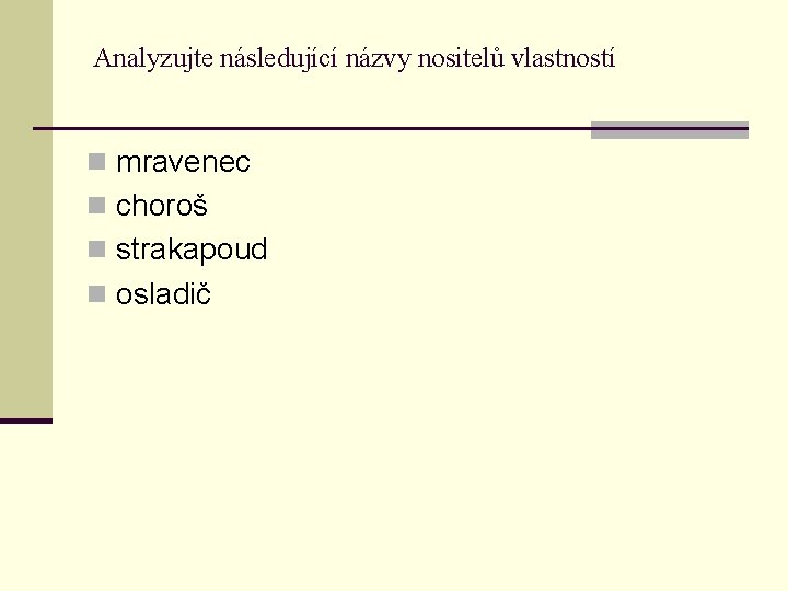 Analyzujte následující názvy nositelů vlastností n mravenec n choroš n strakapoud n osladič 